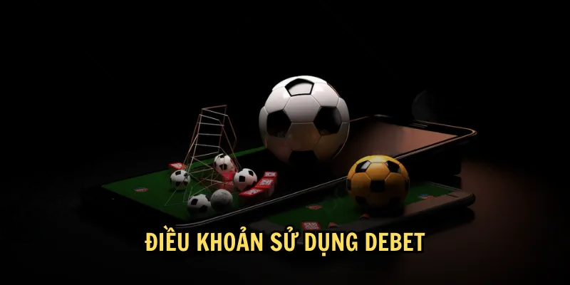 Cập Nhật Điều Khoản Sử Dụng DEBET Mới Nhất 2025